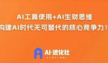 AI进化社·AI商业生财实战课,人人都能上手的AI商业变现课