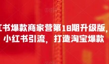 小红书爆款商家营第18期升级版,用小红书引流,打造淘宝爆款