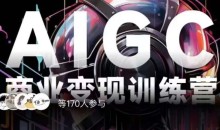 AIGC商业变现训练营,AI时代来临,焦虑不如行动,躬身入局是最好的选择