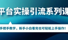 多平台引流实操系列课程,新手小白看完也可轻松上手进行引流操作