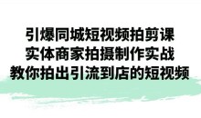 引爆同城短视频拍剪课,实体商家拍摄制作实战,教你拍出引流到店的短视频
