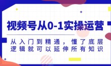 视频号从0-1实操运营,从入门到精通,懂了底层逻辑就可以延伸所有知识