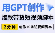 用GPT创作爆款带货短视频脚本,2分钟创作10条短视频脚本
