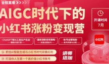 AIGC时代下的小红书涨粉变现训练营,抓住AI智能生成与小红书时代双重红利,打造你人生第一个高价值小红书账号