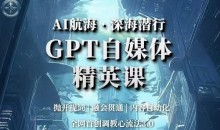 AI航海·深海潜行,GPT自媒体精英课,全网首创调教心流法3.0
