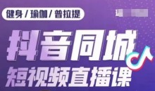 健身行业抖音同城短视频直播课,通过抖音低成本获客提升业绩,门店标准化流程承接流量