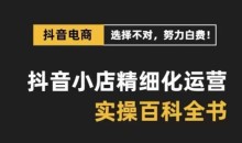 抖音小店精细化运营百科全书,保姆级运营实操讲解