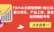 TikTok全案短视频+独立站,包括:建立域名、产品上架、能自主从0-1短视频起号等