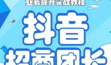 抖音招商团长业务提升实战教程,抖音招商团长如何实现躺赚
