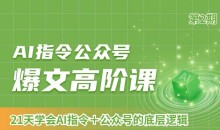 AI指令公众号爆文高阶课第2期,21天字会AI指令+公众号的底层逻辑