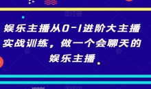 娱乐主播从0-1进阶大主播实战训练,做一个会聊天的娱乐主播