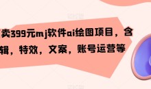 外面卖399元mj软件ai绘图项目,含剪辑,特效,文案,账号运营等