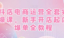 抖店电商运营全套实操课,新手开店起店爆单全教程
