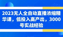 2023无人全自动直播浓缩精华课,低投入高产出,3000号实战经验