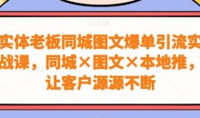 实体老板同城图文爆单引流实战课,同城×图文×本地推,让客户源源不断
