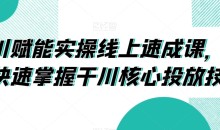 千川赋能实操线上速成课,让你快速掌握干川核心投放技能