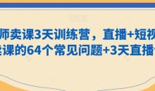 老师卖课3天训练营,直播+短视频卖课的64个常见问题+3天直播课