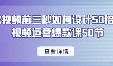 爆款视频前三秒如何设计50招,短视频运营爆款课50节