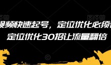 短视频快速起号,定位优化必须做,定位优化30招让流量翻倍