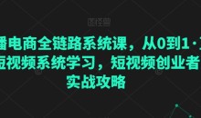 直播电商全链路系统课,从0到1·直播短视频系统学习,短视频创业者的实战攻略
