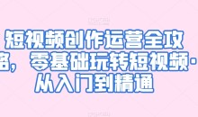 短视频创作运营全攻略,零基础玩转短视频·从入门到精通