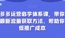 拼多多运营必学体系课,带你了解最新流量获取方法、帮助你降低推广成本