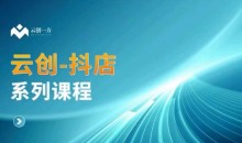 云创一方-抖店系列课,抖店商城、商品卡、无货源等玩法