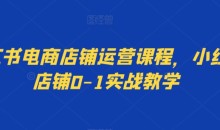 小红书电商店铺运营课程,小红书店铺0-1实战教学
