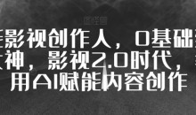 全能影视创作人,0基础到视频大神,影视2.0时代,教你用AI赋能内容创作
