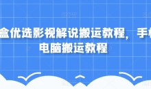 盲盒优选影视解说搬运手机电脑搬运教程