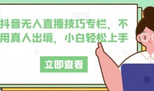 抖音无人直播技巧专栏不用真人出境月入上万