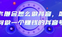 水獭教你怎么做抖音一个赚钱的抖音号