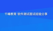 面试千峰软件测试面试经验分享提升竞争力