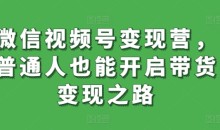 微信视频号变现营月入过万,普通人也能开启带货变现之路
