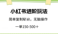 小红书进阶玩法,一单150-500+,简单复制粘贴,小白也能轻松上手
