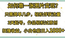 如何靠一张图片变现?轻松俘获流量,3天起号作品轻松过原创