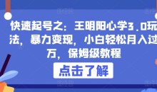 快速起号之:王明阳心学3.0玩法,暴力变现,小白轻松月入过万