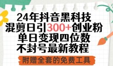 24年抖音黑科技混剪日引300+创业粉,单日变现四位数不封号