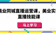 美业同城直播运营课,美业实体直播技能课