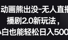 动画熊出没-无人直播播剧2.0新玩法,小白也能轻松日入500+【揭秘】