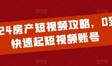 2024房产短视频攻略,0到1快速起短视频账号