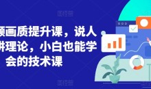 短视频画质提升课说人话不讲理论技术课