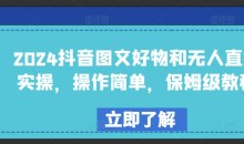 2024抖音图文好物和无人直播实操,操作简单,保姆级教程