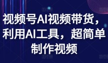 视频号AI带货利用AI工具超简单制作视频