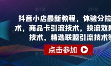 抖音小店商品卡引流技术,投流效果优化技术,精选联盟引流技术等