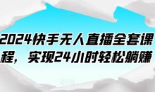 2024快手无人直播全套课程,实现24小时轻松躺赚