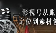 影视号从账号定位到素材创作全套课程