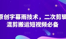 原创字幕雨技术,二次剪辑混剪搬运短视频必备【揭秘】