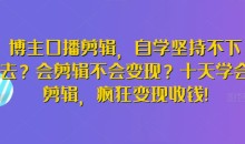 博主口播剪辑,自学坚持不下去?会剪辑不会变现?十天学会剪辑,疯狂变现收钱!
