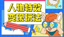 人物特效变现玩法,门槛极低,真正适合小白第一次上手的项目